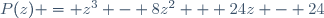 P(z) = z^3 - 8z^2 + 24z - 24