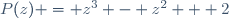 P(z) = z^3 - z^2 + 2