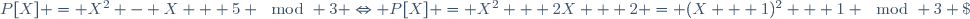 P[X] = X^2 - X + 5 \mod 3 \Leftrightarrow P[X] = X^2 + 2X + 2 = (X + 1)^2 + 1 \mod 3 \;