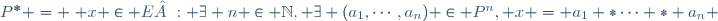 P^* = \{ x \in E : \exists n \in \N, \exists (a_1,\cdots,a_n) \in P^n, x = a_1 *\cdots * a_n \}
