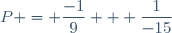P = \dfrac{-1}{9} + \dfrac{1}{-15}