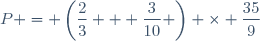 P = \left(\dfrac{2}{3} + \dfrac{3}{10} \right) \times \dfrac{35}{9}