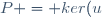 P = ker(u)