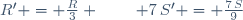 R' = \frac{R}{3} \,;\qquad 7\,S' = \frac{7\,S}{9}