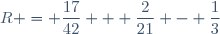 R = \dfrac{17}{42} + \dfrac{2}{21} - \dfrac{1}{3}