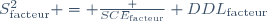 S^2_\text{facteur} = \frac {SCE_\text{facteur}} {DDL_\text{facteur}}