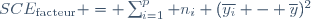 SCE_\text{facteur} = \sum_{i=1}^p n_i (\overline{y_i} - \overline{y})^2