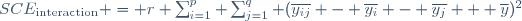 SCE_\text{interaction} = r \sum_{i=1}^p \sum_{j=1}^q (\overline{y_{ij}} - \overline{y_i} - \overline{y_j} + \overline{y})^2