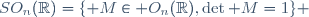 SO_n(\mathbb{R})=\lbrace M\in O_n(\mathbb{R}),\mbox{\det }M=1\rbrace 