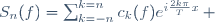S_n(f)=\sum_{k=-n}^{k=n}c_k(f)e^{i\frac{2k\pi}{T}x}\, 