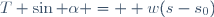 T \sin \alpha =  w(s-s_0)\,