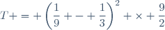 T = \left(\dfrac{1}{9} - \dfrac{1}{3}\right)^2 \times \dfrac{9}{2}