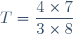 T=\dfrac{4\times7}{3\times8}