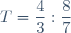 T=\dfrac{4}{3}:\dfrac{8}{7}