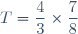 T=\dfrac{4}{3}\times\dfrac{7}{8}