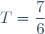 T=\dfrac{7}{6}