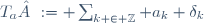 T_a := \sum_{k \in \mathbb{Z}} a_k \delta_k