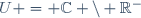 U = \mathbb{C} \setminus \R^-
