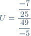 U=\dfrac{\dfrac{-7}{25}}{\dfrac{49}{-5}}