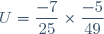 U=\dfrac{-7}{25}\times\dfrac{-5}{49}