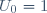 U_0=1