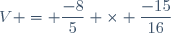 V = \dfrac{-8}{5} \times \dfrac{-15}{16}