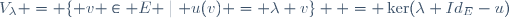 V_\lambda = \lbrace v \in E \mid u(v) = \lambda v\rbrace  = \ker(\lambda Id_E-u)