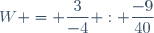W = \dfrac{3}{-4} : \dfrac{-9}{40}