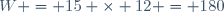 W = 15 \times 12 = 180