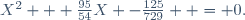 X^2 + \frac{95}{54}X -\frac{125}{729}  = 0.