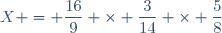 X = \dfrac{16}{9} \times \dfrac{3}{14} \times \dfrac{5}{8}