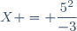 X = \dfrac{5^2}{-3}