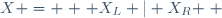 X = \left \{ X_L | X_R \right \}