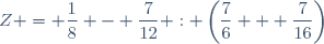 Z = \dfrac{1}{8} - \dfrac{7}{12} : \left(\dfrac{7}{6} + \dfrac{7}{16}\right)