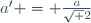 a' = \frac{a}{\sqrt 2}