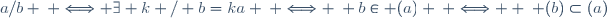 a/b \: \Longleftrightarrow \exists k / b=ka \: \Longleftrightarrow \: b\in (a) \: \Longleftrightarrow  \: (b)\subset(a)