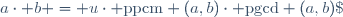 a\cdot b = u\cdot \text{ppcm} (a,b)\cdot \text{pgcd} (a,b)\;