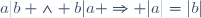 a|b \land b|a \Rightarrow |a|=|b|