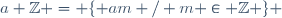a \mathbb{Z} = \lbrace am / m \in \mathbb{Z} \rbrace 