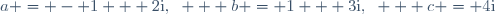 a = - 1 + 2\text{i},~   b = 1 + 3\text{i},~   c = 4\text{i}