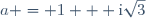 a = 1 + \text{i}\sqrt{3}
