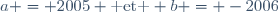 a = 2005 \text{ et } b = -2006