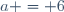a = 6