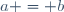 a = b