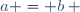 a = b ~