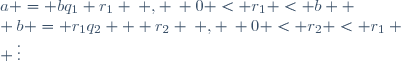 a = bq_1+r_1 \: , \: 0 < r_1 < b  \\ b = r_1q_2 + r_2 \: , \: 0 < r_2 < r_1 \\ \vdots