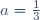 a=\frac{1}{3}