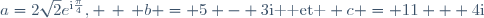 a=2\sqrt{2}e^{\text{i}\frac{\pi}{4}}, \, \, b = 5 - 3\text{i }\text{ et } c = 11 + 4\text{i}