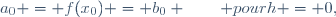 a_0 = f(x_0) = b_0 \qquad pour\ h = 0,