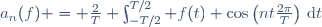 a_n(f) = \frac{2}{T} \int_{-T/2}^{T/2} f(t) \cos\left(nt\frac{2\pi}{T}\right)\,\mathrm{d}t
